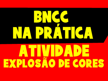 BNCC NA PRÁTICA - EXPLOSÃO DE CORES