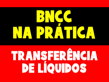 BNCC NA PRÁTICA - TRANSFERÊNCIA DE LÍQUIDOS