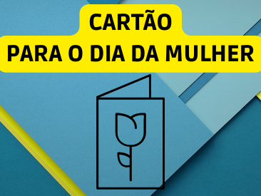 CARTÃO PARA O DIA INTERNACIONAL DA MULHER