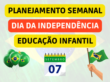 planejamento semanal sobre o dia da independência - EDUCAÇÃO INFANTIL