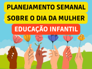 PLANO DE AULA SEMANAL DO DIA DA MULHER EDUCAÇÃO INFANTIL